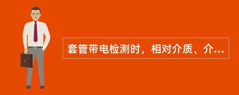 套管带电检测时，相对介质、介质损耗因数的判断标准是什么？（）