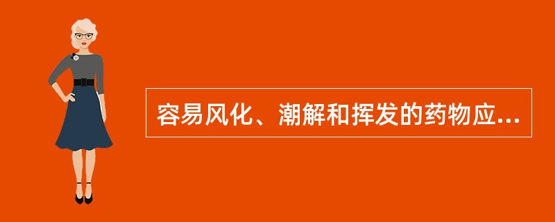 容易风化、潮解和挥发的药物应（）。