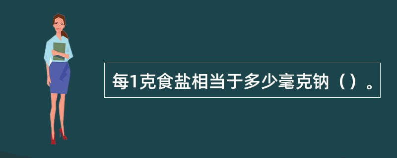 每1克食盐相当于多少毫克钠（）。