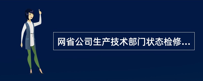 网省公司生产技术部门状态检修工作的主要职责包括（）。