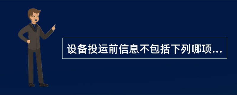 设备投运前信息不包括下列哪项？（）