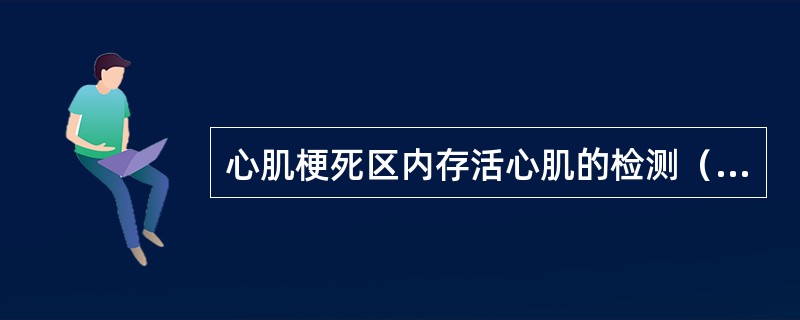 心肌梗死区内存活心肌的检测（）。