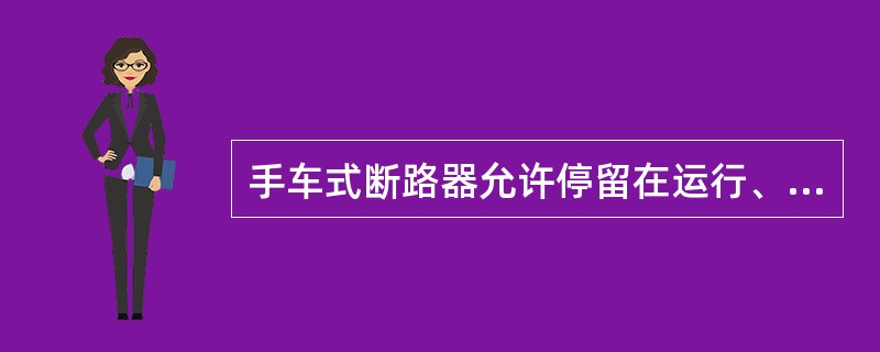 手车式断路器允许停留在运行、试验、检修位置，不得停留在其它位置。检修后，应推至（