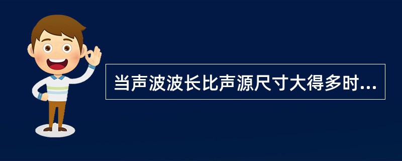 当声波波长比声源尺寸大得多时，声源可作（）处理。