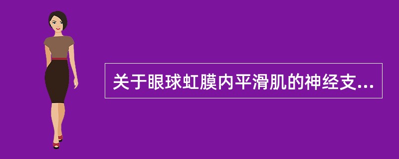 关于眼球虹膜内平滑肌的神经支配，下列哪些是正确的？（）