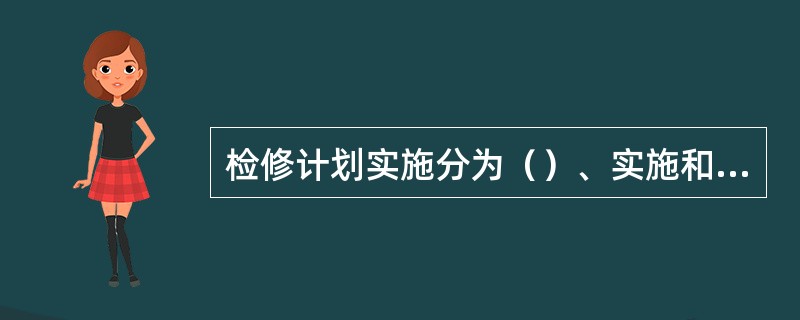 检修计划实施分为（）、实施和总结三个阶段。