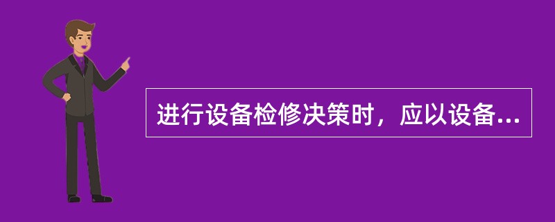 进行设备检修决策时，应以设备状态评价结果为基础，还需要（）。