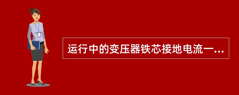 运行中的变压器铁芯接地电流一般不大于（）mA。