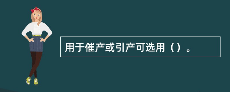 用于催产或引产可选用（）。