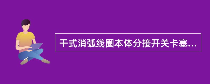 干式消弧线圈本体分接开关卡塞、接触不良，触头有烧伤痕迹，本体评价为什么状态？（）