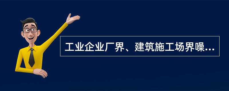 工业企业厂界、建筑施工场界噪声评价量为（）。