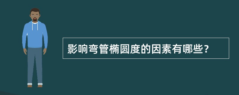 影响弯管椭圆度的因素有哪些？