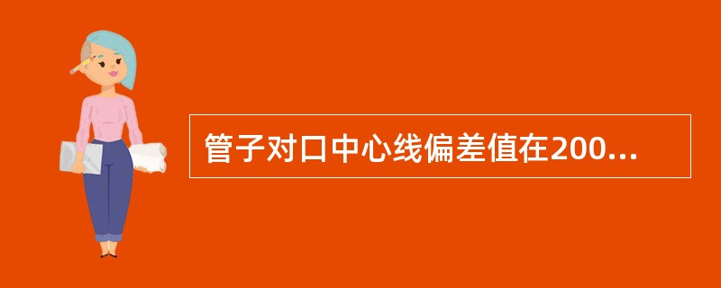 管子对口中心线偏差值在200mm长度内不得大于1mm。