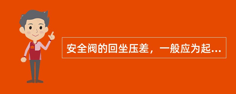 安全阀的回坐压差，一般应为起座压力的（），最大不得超过起座压力的确10%。