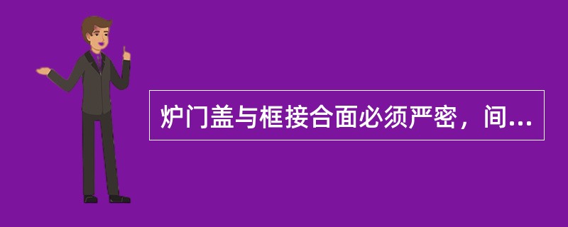 炉门盖与框接合面必须严密，间隙不得大于0.5mm。