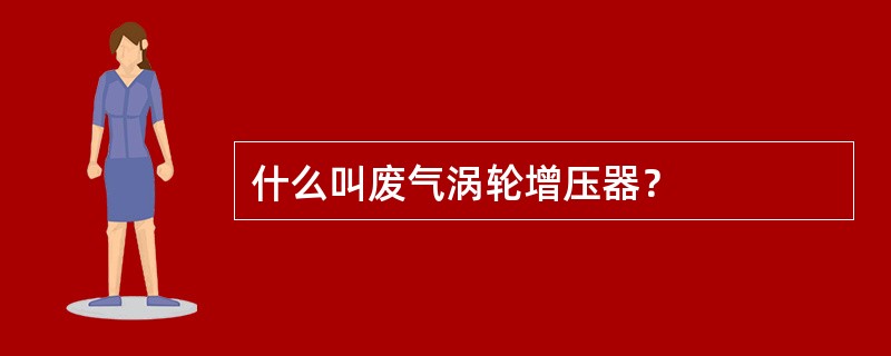 什么叫废气涡轮增压器？