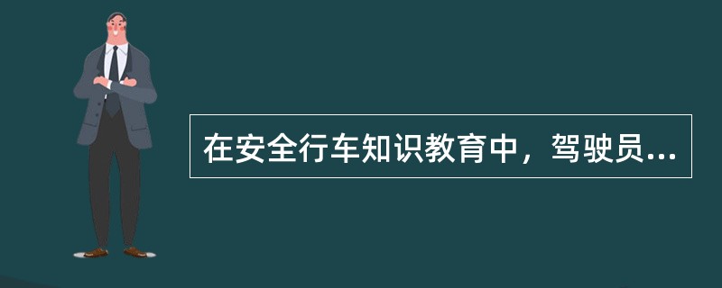 在安全行车知识教育中，驾驶员要熟悉并掌握的内容有什么？