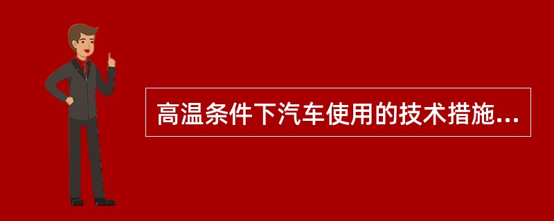 高温条件下汽车使用的技术措施要考虑那几个方面？