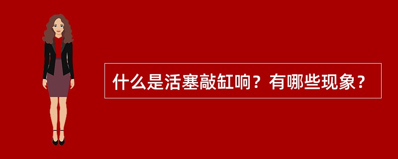 什么是活塞敲缸响？有哪些现象？