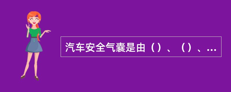 汽车安全气囊是由（）、（）、（）、（）和（）连接而成。