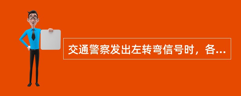 交通警察发出左转弯信号时，各方右转弯车辆和T形路口右边无横道的直行车辆在不妨碍被