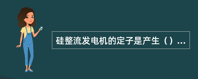 硅整流发电机的定子是产生（）的。