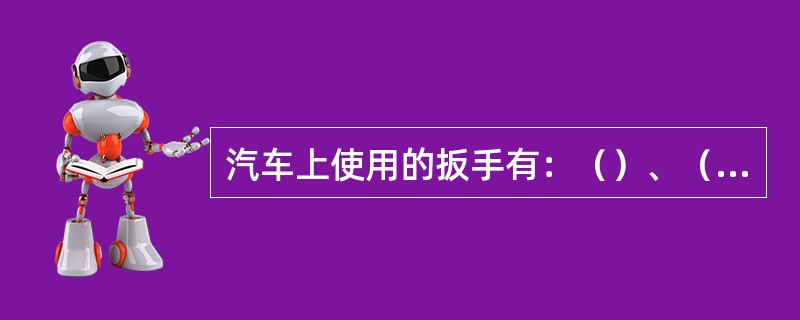汽车上使用的扳手有：（）、（）、（）、（）及（）等。