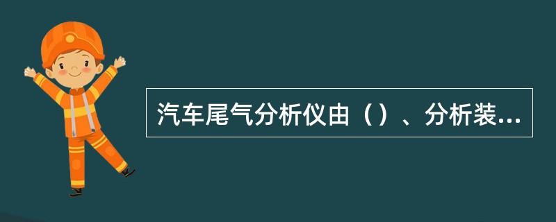 汽车尾气分析仪由（）、分析装置、指示装置和校准装置等组成。