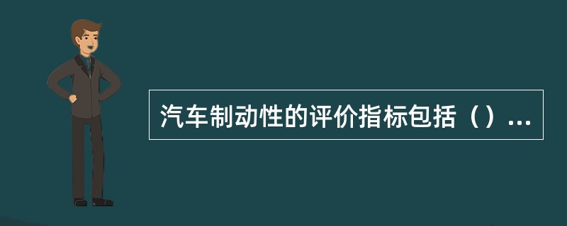 汽车制动性的评价指标包括（）、（）、（）和（）。