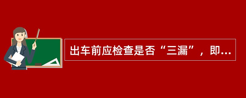 出车前应检查是否“三漏”，即（）、（）、（）。检查（）、（）及（）的自由行程是否