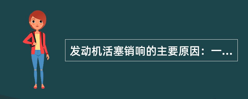 发动机活塞销响的主要原因：一是活塞销与连杆衬套之间的配合间隙过大而致松旷；二是活