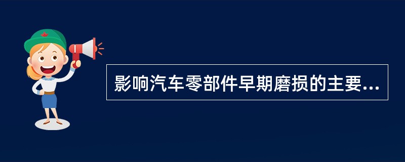 影响汽车零部件早期磨损的主要因素有哪些？