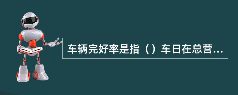 车辆完好率是指（）车日在总营运车日中的百分比。