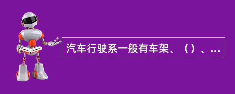 汽车行驶系一般有车架、（）、车轮和悬挂等组成。