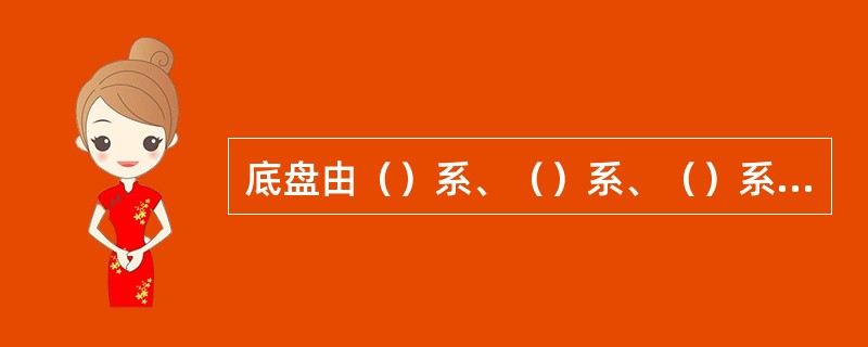 底盘由（）系、（）系、（）系、（）系四部分组成。