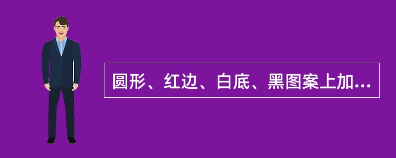 圆形、红边、白底、黑图案上加上红杠（少数没有红杠）的交通标志是（）。