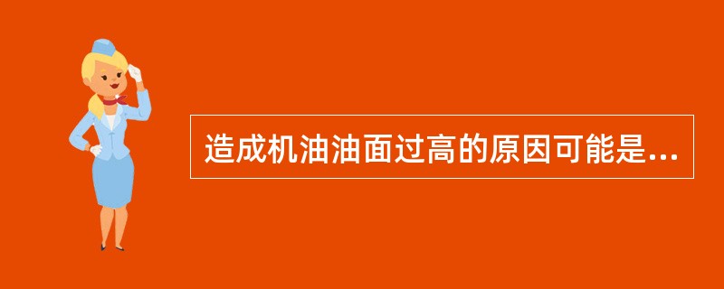 造成机油油面过高的原因可能是（）或（）所致。制动效能的恒定性主要是指制动器的（）