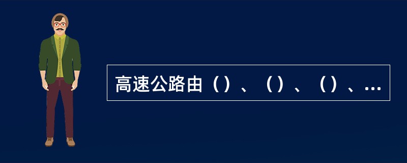 高速公路由（）、（）、（）、（）等部分组成。