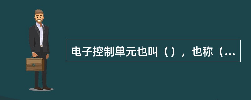 电子控制单元也叫（），也称（）。它是发动机的一种电子（）。