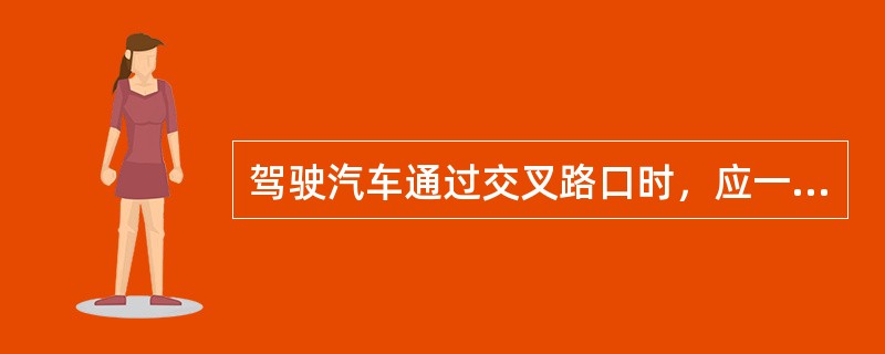 驾驶汽车通过交叉路口时，应一（）、二（）、三（）；交会车时，要做到礼让三先，即（