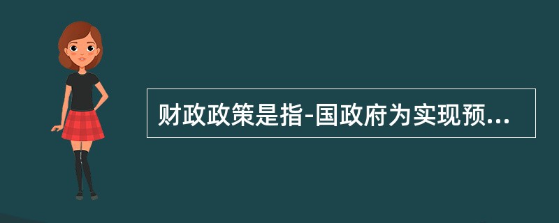 财政政策是指-国政府为实现预期的经济社会发展目标，对()进行调整的指导原则和措施