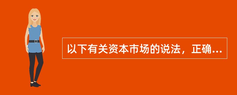 以下有关资本市场的说法，正确的是（）。