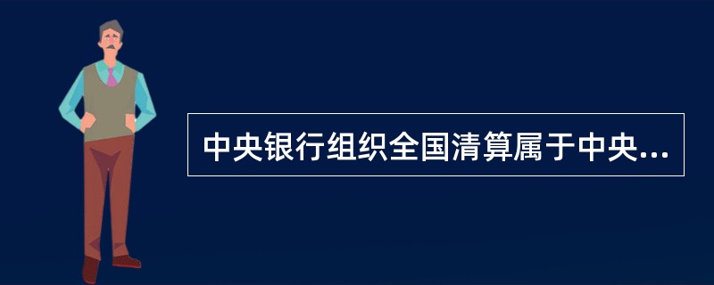 中央银行组织全国清算属于中央银行的（）。