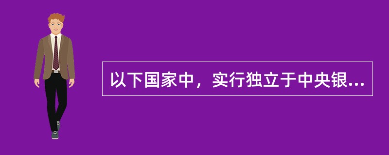 以下国家中，实行独立于中央银行的综合监管体制的是()。