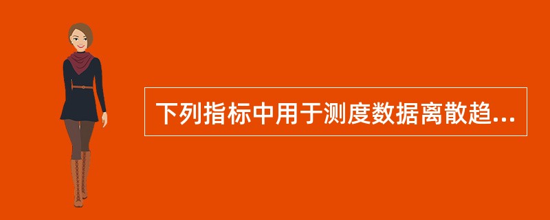 下列指标中用于测度数据离散趋势的有（）。