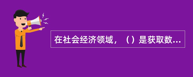 在社会经济领域，（）是获取数据的主要方法，也是获得一手数据的重要方式。