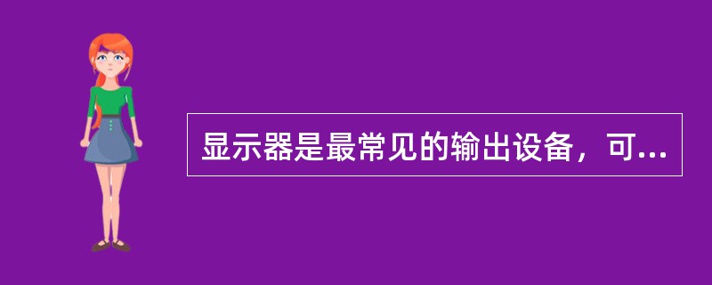 显示器是最常见的输出设备，可对数据的输入和编辑进行监督。目前常见的有阴极射线管显