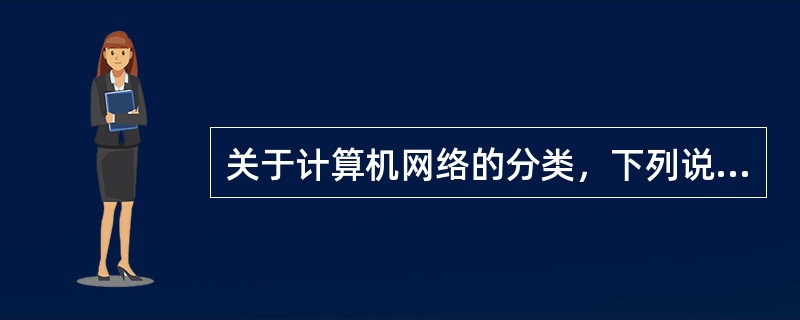 关于计算机网络的分类，下列说法正确的是（）。