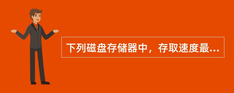 下列磁盘存储器中，存取速度最快的是（）。