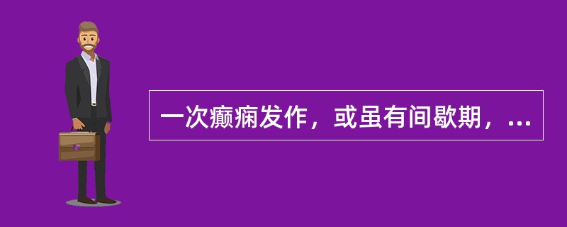 一次癫痫发作，或虽有间歇期，但意识不能恢复，癫痫持续状态者反复发作持续的时间是（